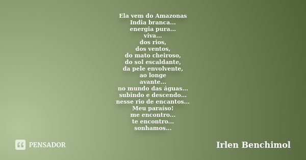 Ela vem do Amazonas India branca... energia pura... viva... dos rios, dos ventos, do mato cheiroso, do sol escaldante, da pele envolvente, ao longe avante... no... Frase de Irlen Benchimol.