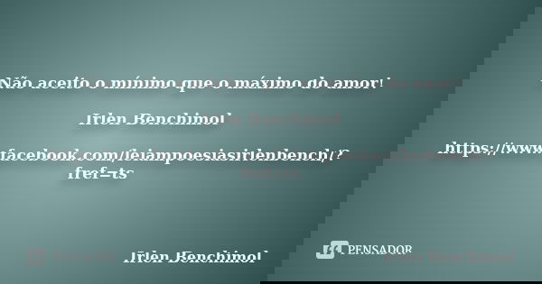 Não aceito o mínimo que o máximo do amor! Irlen Benchimol https://www.facebook.com/leiampoesiasirlenbench/?fref=ts... Frase de Irlen Benchimol.