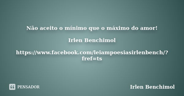 Não aceito o mínimo que o máximo do amor! Irlen Benchimol https://www.facebook.com/leiampoesiasirlenbench/?fref=ts... Frase de Irlen Benchimol.