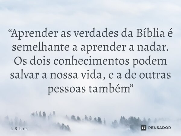 ⁠“Aprender as verdades da Bíblia é semelhante a aprender a nadar. Os dois conhecimentos podem salvar a nossa vida, e a de outras pessoas também”... Frase de I. R.Lins.