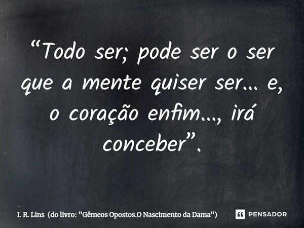 ⁠“Todo ser; pode ser o ser que a mente quiser ser... e, o coração enfim..., irá conceber”.... Frase de I. R. Lins (do livro: 