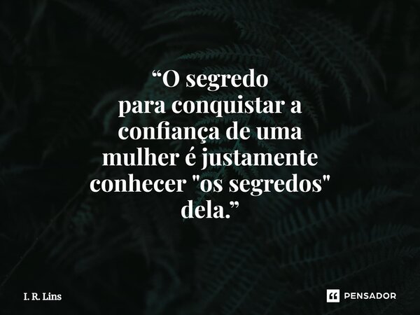 ⁠“O segredo para conquistar a confiança de uma mulher éjustamente conhecer"os segredos" dela.”... Frase de I. R. Lins.