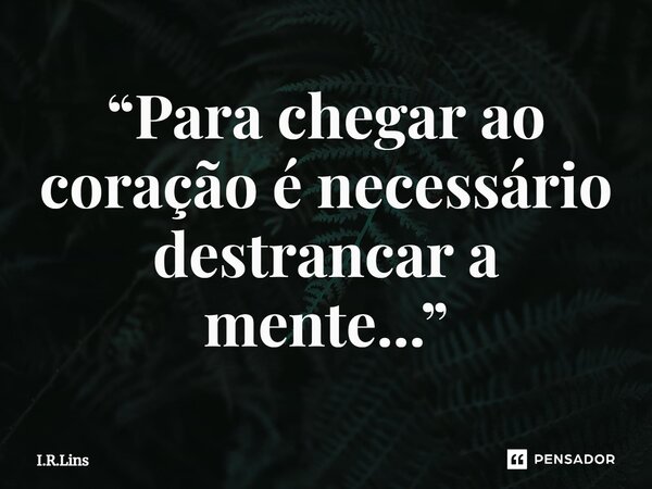 ⁠“Para chegar ao coração é necessário destrancar a mente...”... Frase de I.R.Lins.