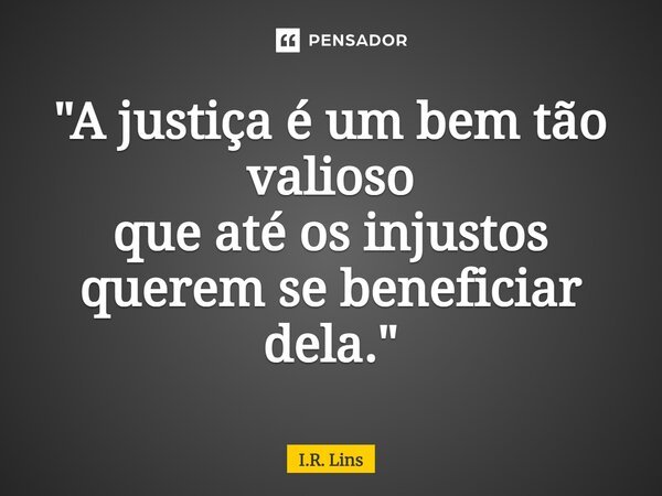 ⁠⁠"A justiça é um bem tão valioso que até os injustos querem se beneficiar dela."... Frase de I.R. Lins.
