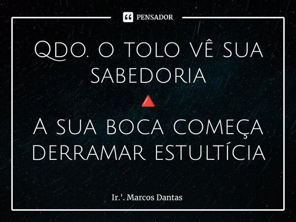 ⁠Qdo. o tolo vê sua sabedoria 🔺 A sua boca começa derramar estultícia... Frase de Ir.'. Marcos Dantas.