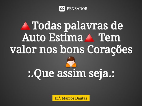 ⁠🔺Todas palavras de Auto Estima🔺Tem valor nos bons Corações 🙏
:.Que assim seja.:... Frase de Ir.'. Marcos Dantas.