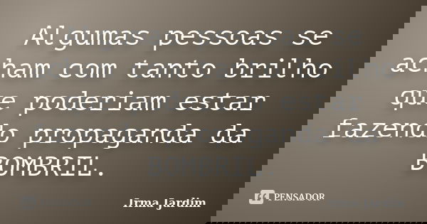 Algumas pessoas se acham com tanto brilho que poderiam estar fazendo propaganda da BOMBRIL.... Frase de Irma Jardim.