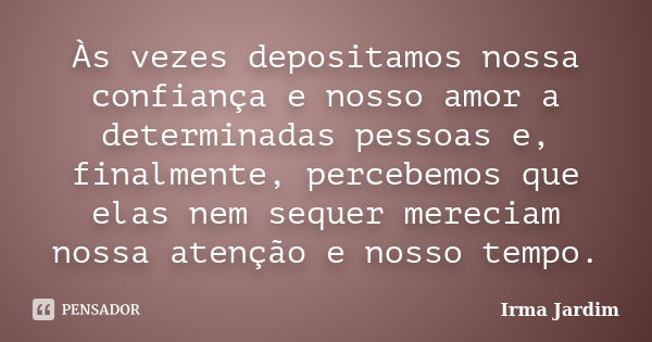 Às vezes depositamos nossa confiança e nosso amor a determinadas pessoas e, finalmente, percebemos que elas nem sequer mereciam nossa atenção e nosso tempo.... Frase de Irma Jardim.