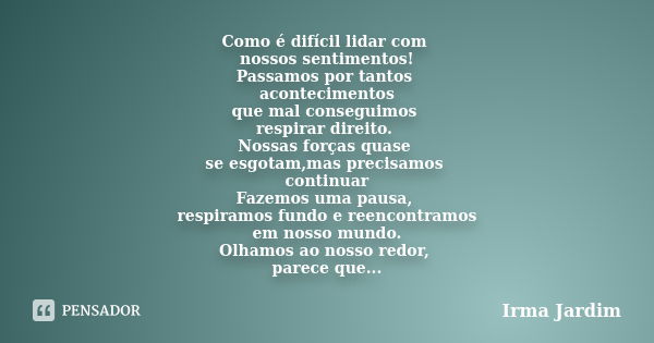 Como é difícil lidar com nossos sentimentos! Passamos por tantos acontecimentos que mal conseguimos respirar direito. Nossas forças quase se esgotam,mas precisa... Frase de Irma Jardim.