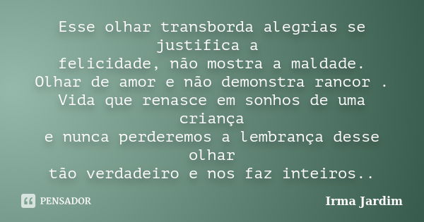 Esse olhar transborda alegrias se justifica a felicidade, não mostra a maldade. Olhar de amor e não demonstra rancor . Vida que renasce em sonhos de uma criança... Frase de Irma Jardim.