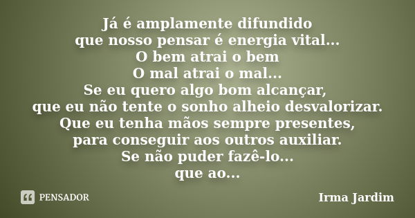 Já é amplamente difundido que nosso pensar é energia vital... O bem atrai o bem O mal atrai o mal... Se eu quero algo bom alcançar, que eu não tente o sonho alh... Frase de Irma Jardim.