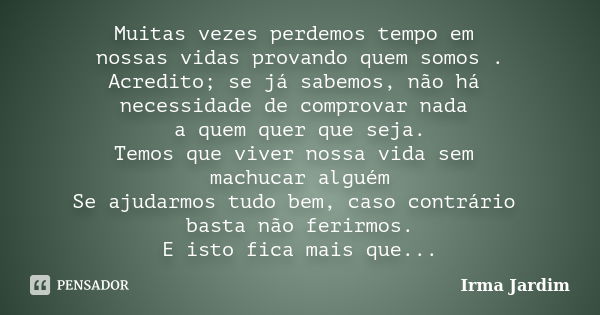 Muitas vezes perdemos tempo em nossas vidas provando quem somos . Acredito; se já sabemos, não há necessidade de comprovar nada a quem quer que seja. Temos que ... Frase de Irma Jardim.