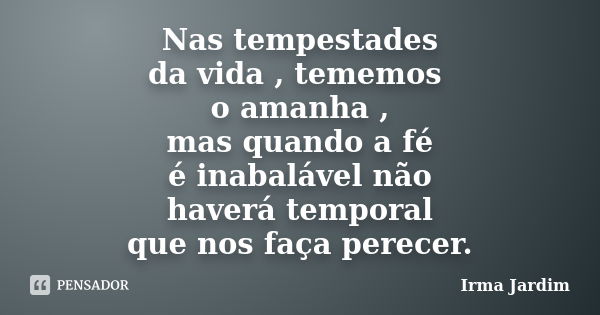 Nas tempestades da vida , tememos o amanha , mas quando a fé é inabalável não haverá temporal que nos faça perecer.... Frase de Irma Jardim.