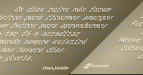 Os dias ruins não foram feitos para ficarmos amargos Foram feitos para aprendermos a ter fé e acreditar Nesse mundo sempre existirá lutas,mas haverá dias de glo... Frase de Irma Jardim.