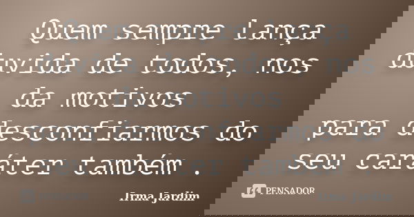 Quem sempre lança duvida de todos, nos da motivos para desconfiarmos do seu caráter também .... Frase de Irma Jardim.