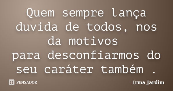 Quem sempre lança duvida de todos, nos da motivos para desconfiarmos do seu caráter também .... Frase de Irma Jardim.