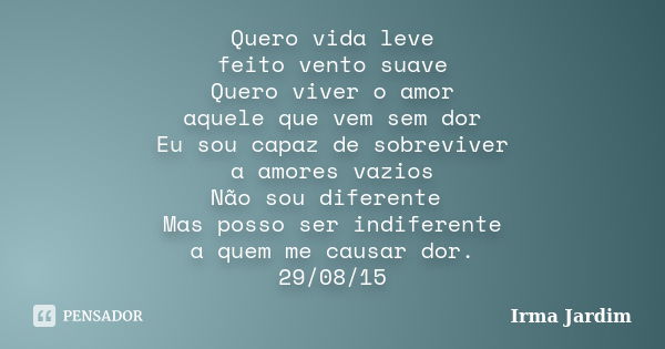 Quero vida leve feito vento suave Quero viver o amor aquele que vem sem dor Eu sou capaz de sobreviver a amores vazios Não sou diferente Mas posso ser indiferen... Frase de Irma Jardim.