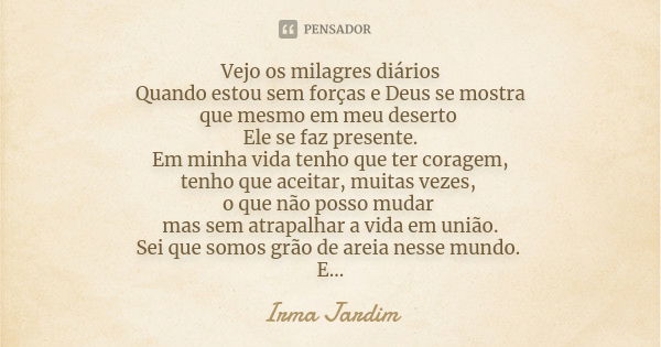 Vejo os milagres diários Quando estou sem forças e Deus se mostra que mesmo em meu deserto Ele se faz presente. Em minha vida tenho que ter coragem, tenho que a... Frase de Irma Jardim.