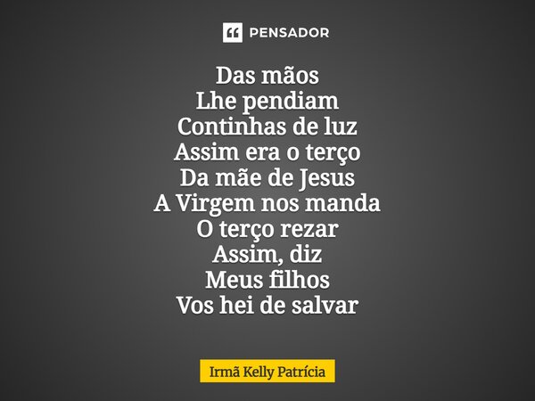 ⁠Das mãos Lhe pendiam Continhas de luz Assim era o terço Da mãe de Jesus A Virgem nos manda O terço rezar Assim, diz Meus filhos Vos hei de salvar... Frase de Irmã Kelly Patrícia.