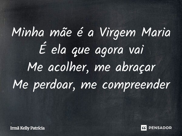 ⁠Minha mãe é a Virgem Maria É ela que agora vai Me acolher, me abraçar Me perdoar, me compreender... Frase de Irmã Kelly Patrícia.