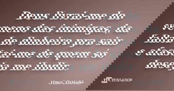 Deus livrai-me do veneno das inimigas, da falta de dinheiro pra sair e afastai-me de quem só deseja me iludir.... Frase de Irmã Zuleide.