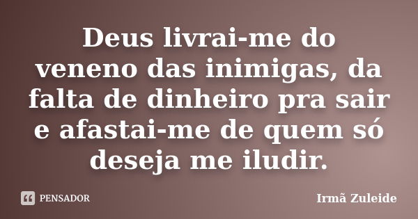 Deus livrai-me do veneno das inimigas, da falta de dinheiro pra sair e afastai-me de quem só deseja me iludir.... Frase de Irmã Zuleide.