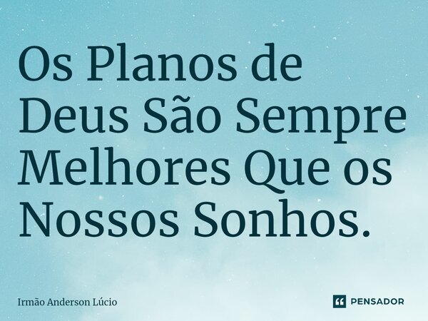 ⁠⁠Os Planos de Deus São Sempre Melhores Que os Nossos Sonhos.... Frase de Irmão Anderson Lucio.