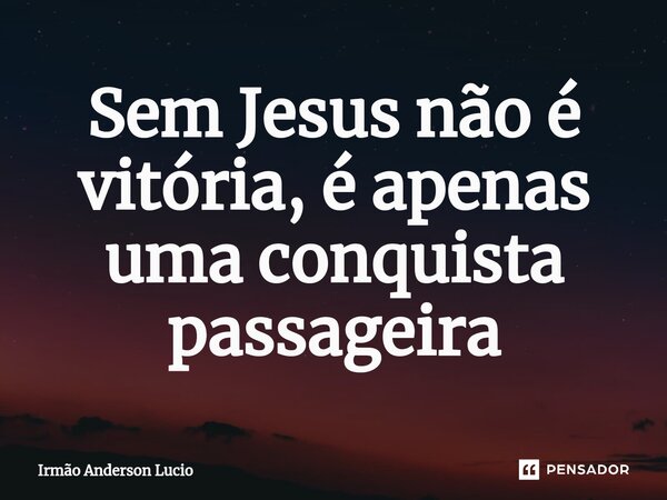 ⁠Sem Jesus não é vitória, é apenas uma conquista passageira... Frase de Irmão Anderson Lucio.