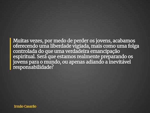 Muitas vezes, por medo de perder os jovens, acabamos oferecendo uma liberdade vigiada, mais como uma folga controlada do que uma verdadeira emancipação espiritu... Frase de Irmão Casarão.