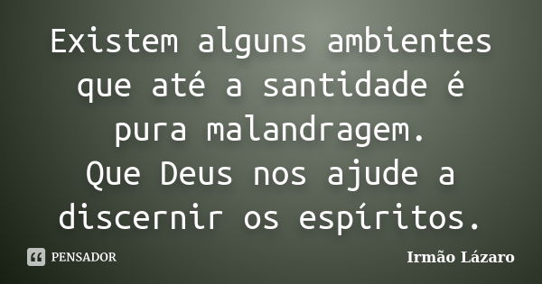 Existem alguns ambientes que até a santidade é pura malandragem. Que Deus nos ajude a discernir os espíritos.... Frase de Irmão Lazaro.