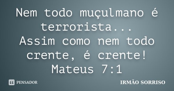 Nem todo muçulmano é terrorista... Assim como nem todo crente, é crente! Mateus 7:1... Frase de IRMÃO SORRISO.