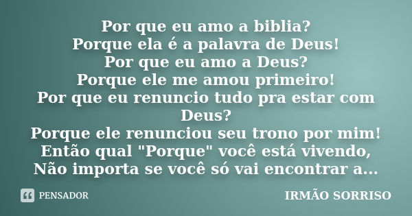 Por que eu amo a biblia? Porque ela é a palavra de Deus! Por que eu amo a Deus? Porque ele me amou primeiro! Por que eu renuncio tudo pra estar com Deus? Porque... Frase de Irmão Sorriso.