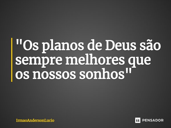 ⁠"Os planos de Deus são sempre melhores que os nossos sonhos"... Frase de IrmaoAndersonLucio.