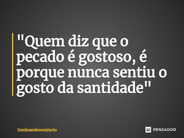 ⁠"Quem diz que o pecado é gostoso, é porque nunca sentiu o gosto da santidade"... Frase de IrmaoAndersonLucio.