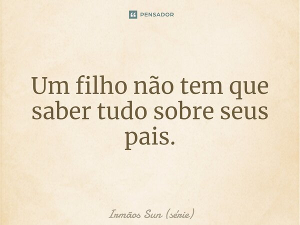 ⁠Um filho não tem que saber tudo sobre seus pais.... Frase de Irmãos Sun (série).