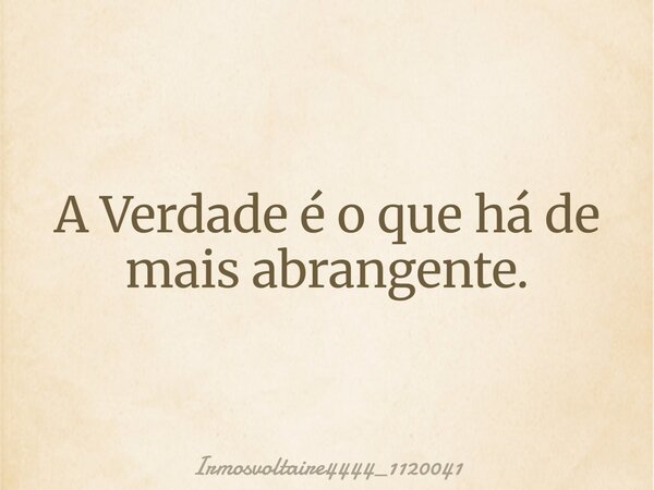 A Verdade é o que há de mais abrangente.⁠... Frase de irmosvoltaire4444_1120041.
