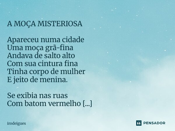  A MOÇA MISTERIOSA Apareceu numa cidade Uma moça grã-fina Andava de salto alto Com sua cintura fina Tinha corpo de mulher E jeito de menina. Se exibia nas ruas... Frase de irodeigues.