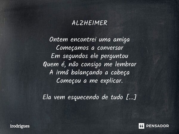 ⁠ALZHEIMER Ontem encontrei uma amiga Começamos a conversar Em segundos ele perguntou Quem é, não consigo me lembrar A irmã balançando a cabeça Começou a me expl... Frase de Irodrigues.