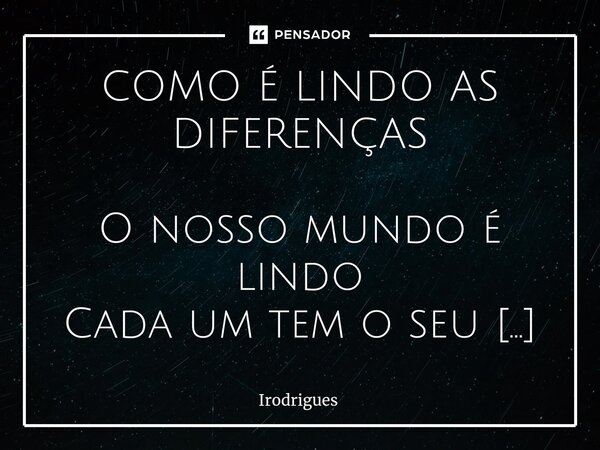 ⁠COMO É LINDO AS DIFERENÇAS O nosso mundo é lindo Cada um tem o seu jeito Não importa se é gordo Isso não é defeito Ou que seja bem magrelo O que vale é o respe... Frase de Irodrigues.