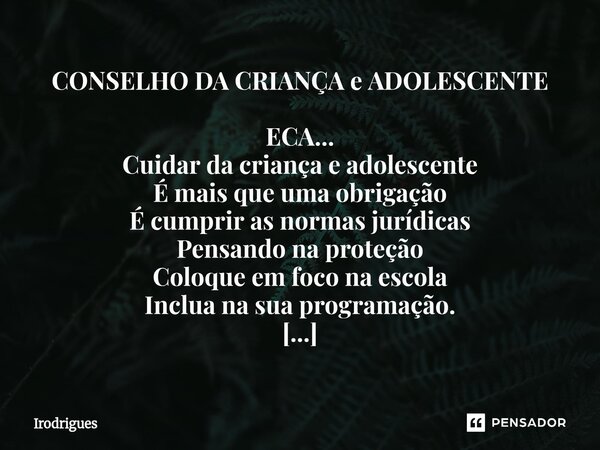 CONSELHO DA CRIANÇA e ADOLESCENTE ECA... Cuidar da criança e adolescente É mais que uma obrigação É cumprir as normas jurídicas Pensando na proteção Coloque em... Frase de Irodrigues.