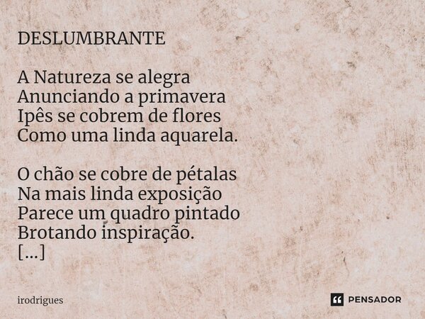 ⁠DESLUMBRANTE A Natureza se alegra Anunciando a primavera Ipês se cobrem de flores Como uma linda aquarela. O chão se cobre de pétalas Na mais linda exposição P... Frase de Irodrigues.