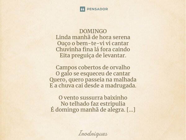 ⁠DOMINGO Linda manhã de hora serena Ouço o bem-te-vi vi cantar Chuvinha fina lá fora caindo Eita preguiça de levantar. Campos cobertos de orvalho O galo se esqu... Frase de Irodrigues.