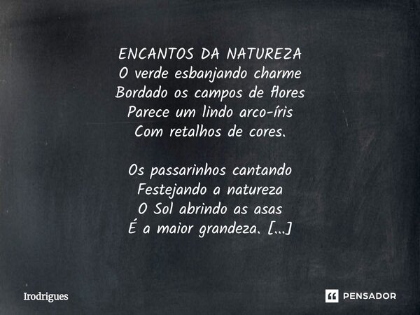 ENCANTOS DA NATUREZA O verde esbanjando charme Bordado os campos de flores Parece um lindo arco-íris Com retalhos de cores. Os passarinhos cantando Festejando ... Frase de Irodrigues.