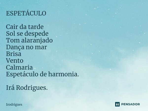 ⁠ESPETÁCULO Cair da tarde Sol se despede Tom alaranjado Dança no mar Brisa Vento Calmaria Espetáculo de harmonia. Irá Rodrigues.... Frase de Irodrigues.