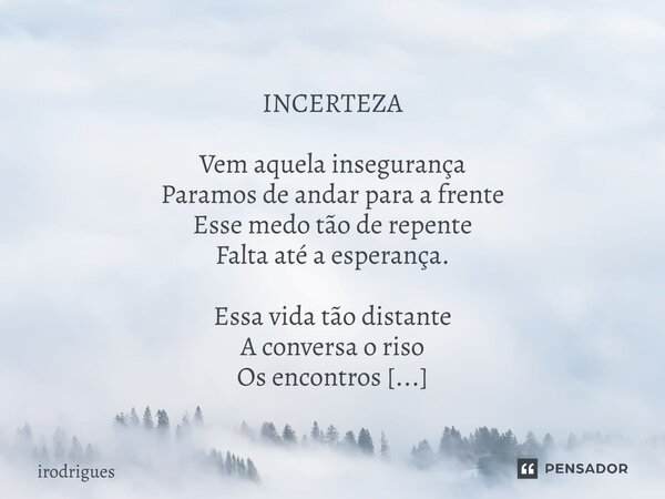  INCERTEZA Vem aquela insegurança Paramos de andar para a frente Esse medo tão de repente Falta até a esperança. Essa vida tão distante A conversa o riso Os en... Frase de Irodrigues.