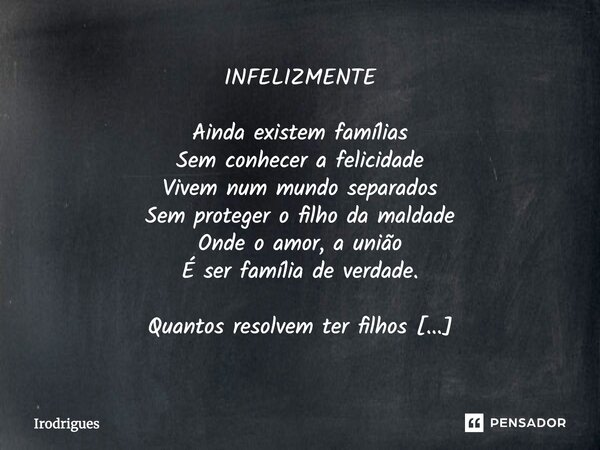 ⁠INFELIZMENTE Ainda existem famílias Sem conhecer a felicidade Vivem num mundo separados Sem proteger o filho da maldade Onde o amor, a união É ser família de v... Frase de Irodrigues.