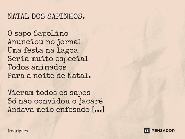 ⁠NATAL DOS SAPINHOS. O sapo Sapolino Anunciou no jornal Uma festa na lagoa Seria muito especial Todos animados Para a noite de Natal. Vieram todos os sapos Só n... Frase de Irodrigues.