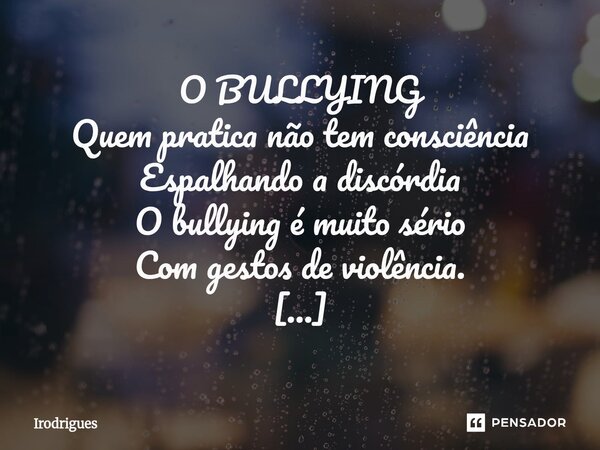 ⁠O BULLYING Quem pratica não tem consciência Espalhando a discórdia O bullying é muito sério Com gestos de violência. Bullying é ato de covardia Não espalhe a d... Frase de Irodrigues.