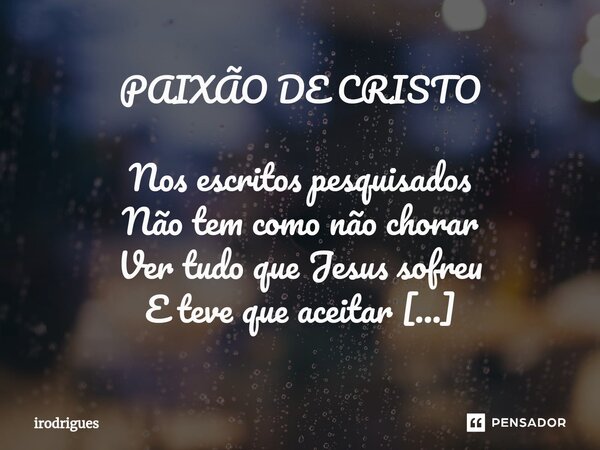 ⁠PAIXÃO DE CRISTO Nos escritos pesquisados Não tem como não chorar Ver tudo que Jesus sofreu E teve que aceitar Para salvar os seus filhos O que ELE teve que pa... Frase de Irodrigues.