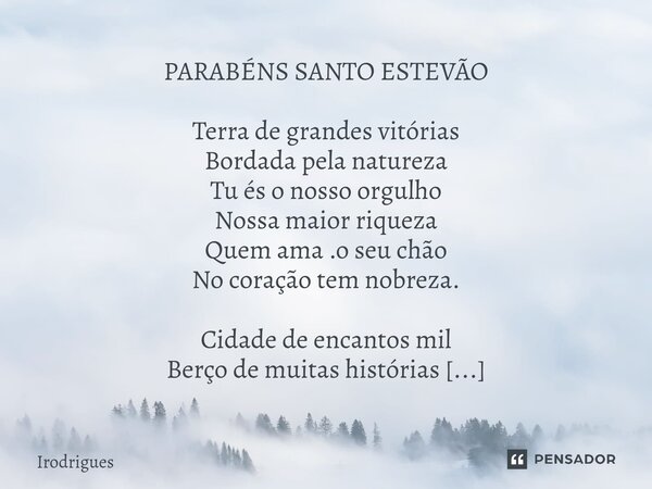 ⁠PARABÉNS SANTO ESTEVÃO Terra de grandes vitórias Bordada pela natureza Tu és o nosso orgulho Nossa maior riqueza Quem ama .o seu chão No coração tem nobreza. C... Frase de Irodrigues.